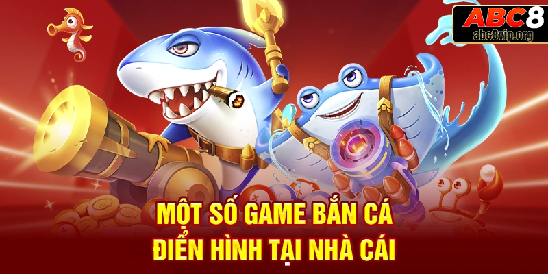 Một số trò chơi bắn cá hấp dẫn người chơi nên tham gia tại ABC8